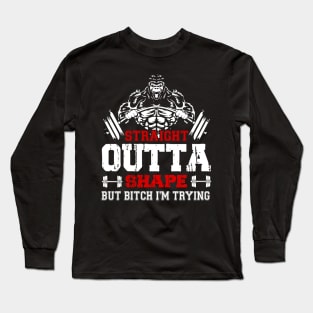 Straight Outta Shape But Bitch I'm Trying | Motivational & Inspirational | Gift or Present for Gym Lovers Long Sleeve T-Shirt